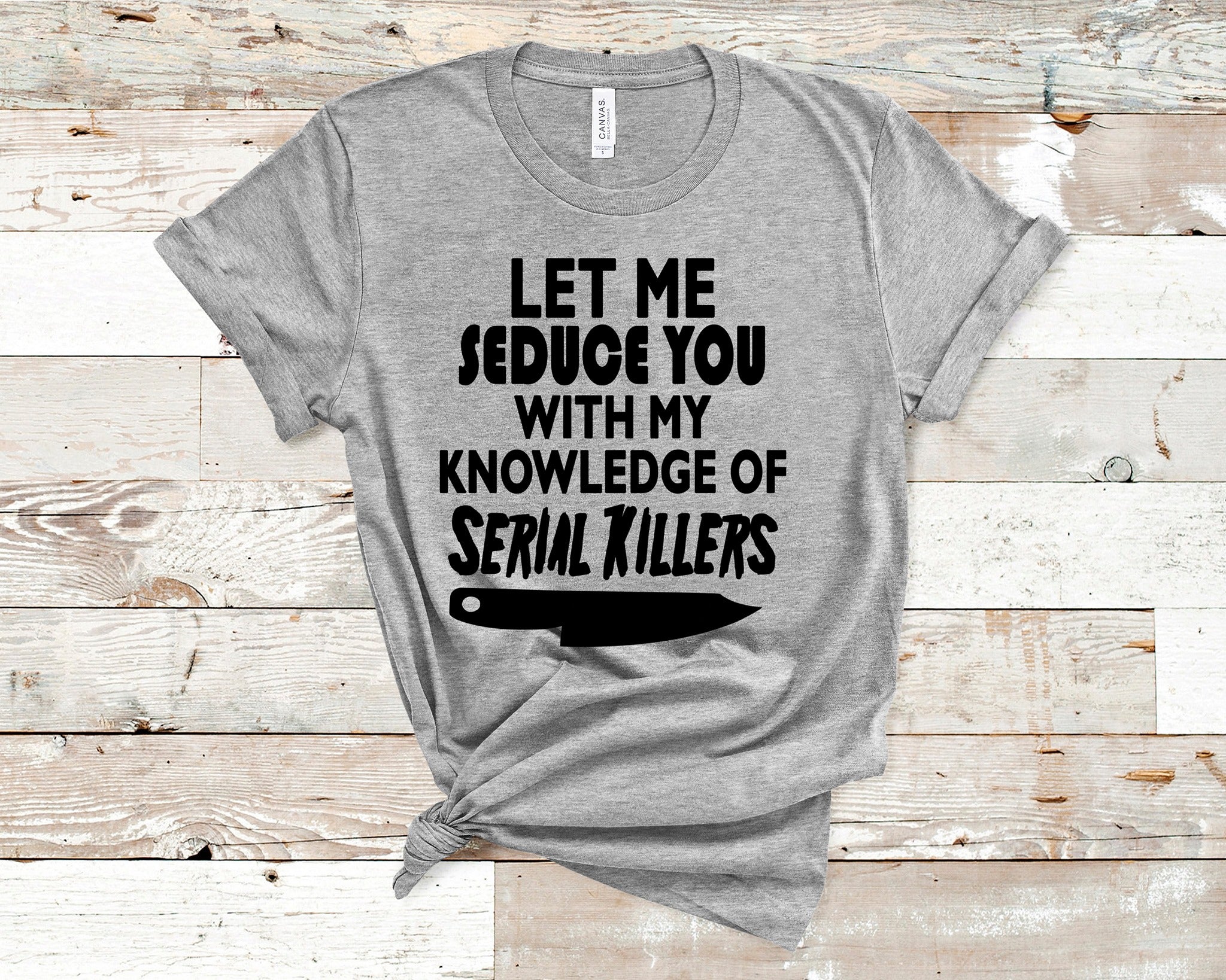 Let Me Seduce You with My Knowledge of Serial Killers T-Shirt (Made to Order)